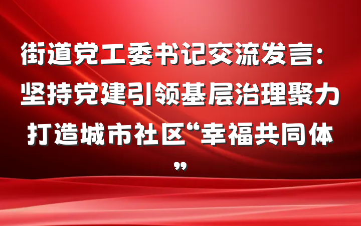 街道党工委书记交流发言：坚持党建引领基层治理聚力打造城市社区“幸福共同体”
