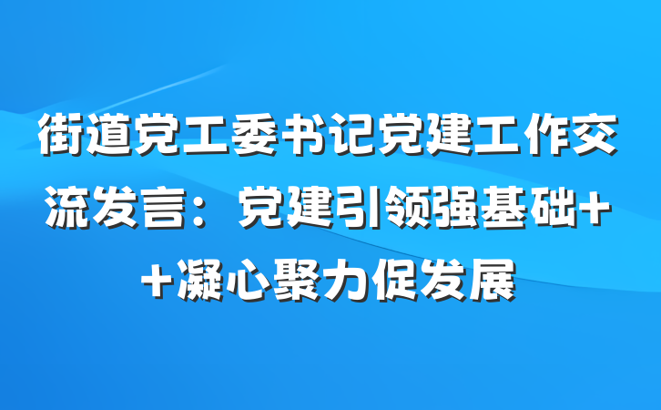 街道党工委书记党建工作交流发言：党建引领强基础  凝心聚力促发展