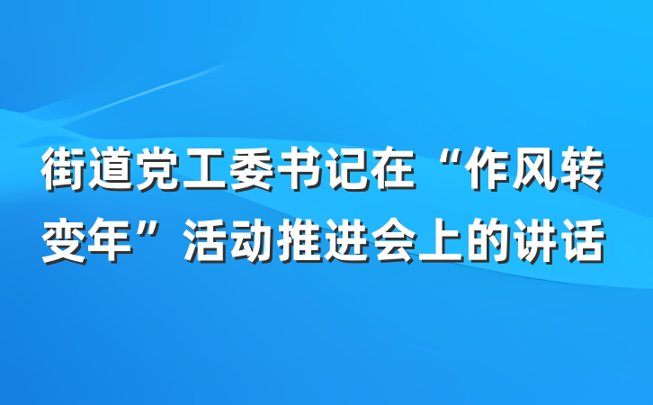 街道党工委书记在“作风转变年”活动推进会上的讲话