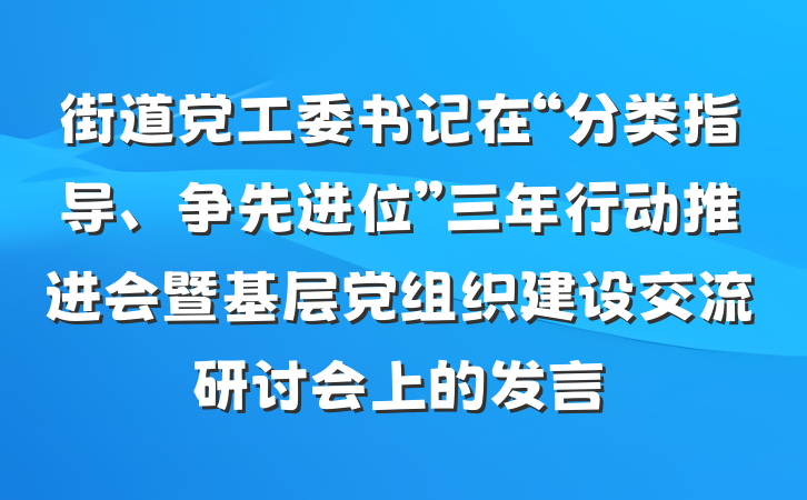 街道党工委书记在“分类指导、争先进位”三年行动推进会暨基层党组织建设交流研讨会上的发言