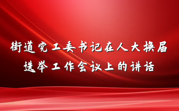 街道党工委书记在人大换届选举工作会议上的讲话