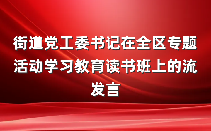 街道党工委书记在全区专题活动学习教育读书班上的流发言