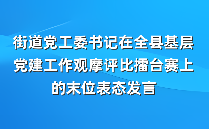 街道党工委书记在全县基层党建工作观摩评比擂台赛上的末位表态发言
