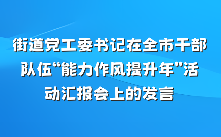 街道党工委书记在全市干部队伍“能力作风提升年”活动汇报会上的发言