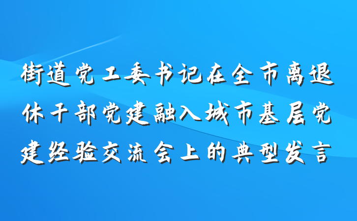 街道党工委书记在全市离退休干部党建融入城市基层党建经验交流会上的典型发言