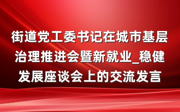街道党工委书记在城市基层治理推进会暨新就业_稳健发展座谈会上的交流发言