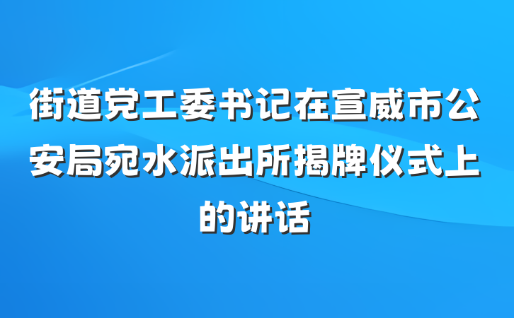 街道党工委书记在宣威市公安局宛水派出所揭牌仪式上的讲话