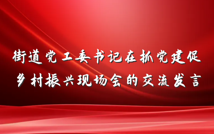 街道党工委书记在抓党建促乡村振兴现场会的交流发言