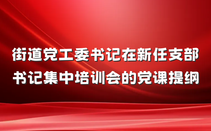 街道党工委书记在新任支部书记集中培训会的党课提纲