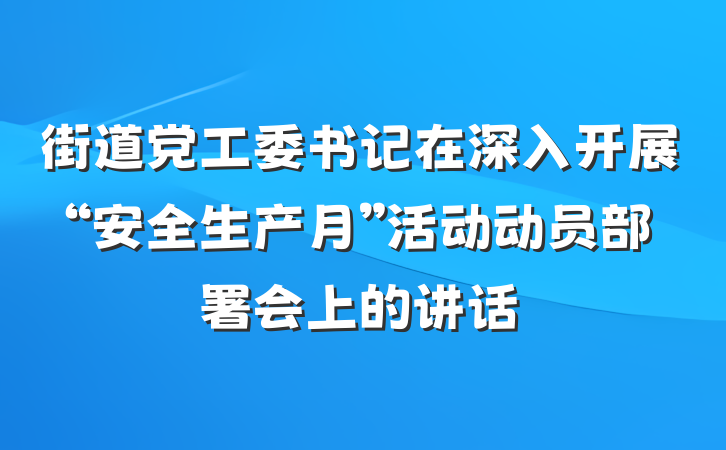 街道党工委书记在深入开展“安全生产月”活动动员部署会上的讲话
