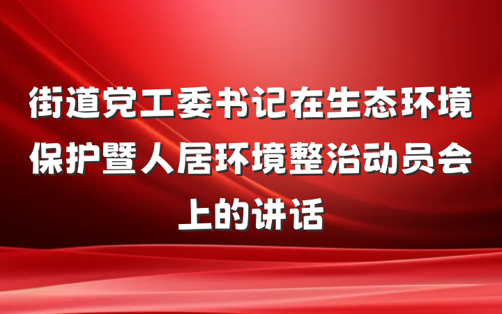 街道党工委书记在生态环境保护暨人居环境整治动员会上的讲话