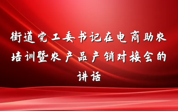 街道党工委书记在电商助农培训暨农产品产销对接会的讲话