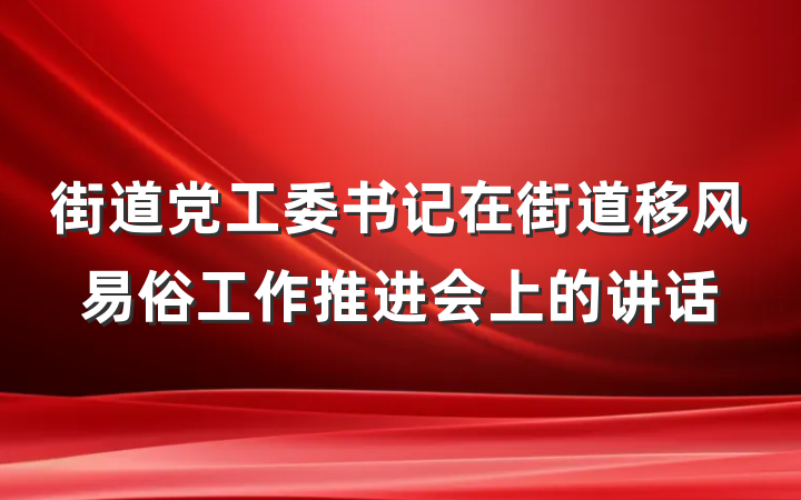 街道党工委书记在街道移风易俗工作推进会上的讲话