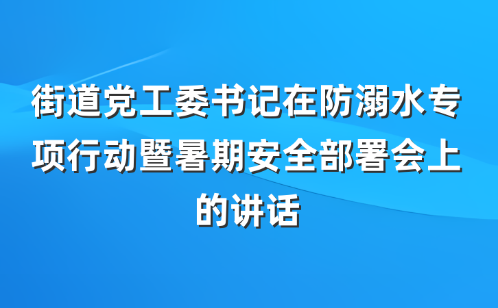街道党工委书记在防溺水专项行动暨暑期安全部署会上的讲话