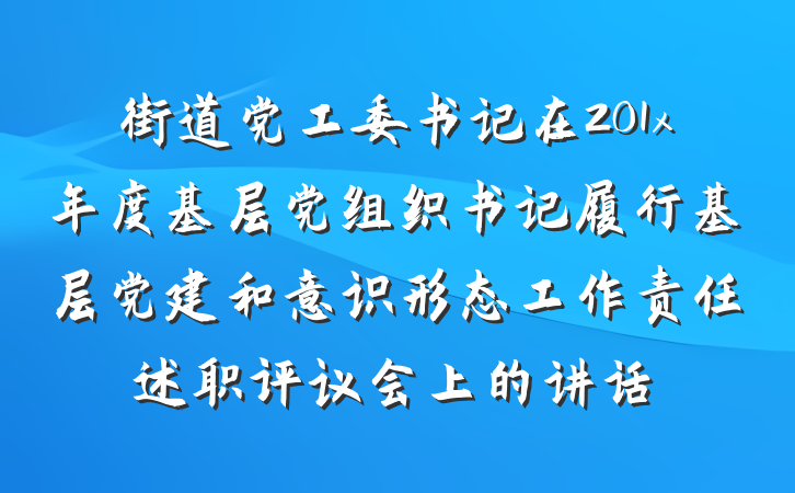 街道党工委书记在201x年度基层党组织书记履行基层党建和意识形态工作责任述职评议会上的讲话