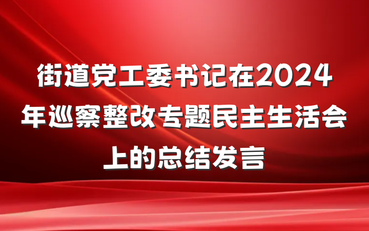 街道党工委书记在2024年巡察整改专题民主生活会上的总结发言