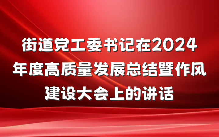街道党工委书记在2024年度高质量发展总结暨作风建设大会上的讲话