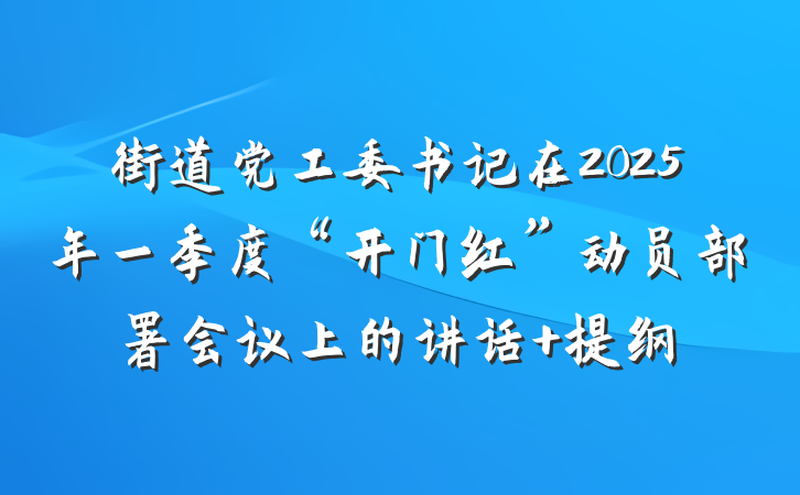 街道党工委书记在2025年一季度“开门红”动员部署会议上的讲话 提纲