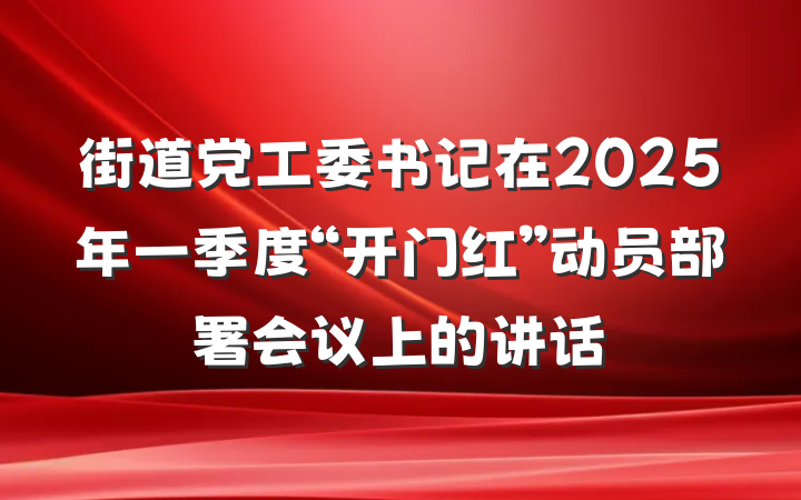 街道党工委书记在2025年一季度“开门红”动员部署会议上的讲话