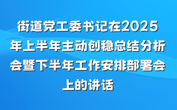 街道党工委书记在2025年上半年主动创稳总结分析会暨下半年工作安排部署会上的讲话