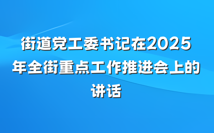 街道党工委书记在2025年全街重点工作推进会上的讲话