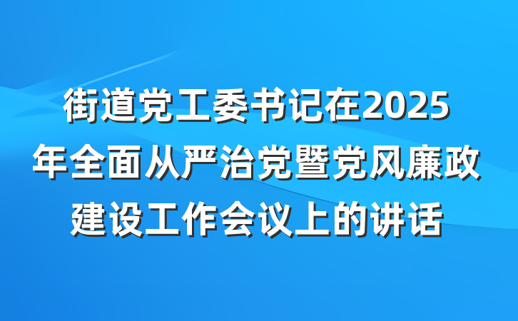 街道党工委书记在2025年全面从严治党暨党风廉政建设工作会议上的讲话