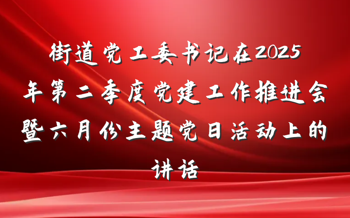 街道党工委书记在2025年第二季度党建工作推进会暨六月份主题党日活动上的讲话