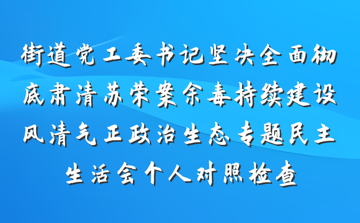 街道党工委书记坚决全面彻底肃清苏荣案余毒持续建设风清气正政治生态专题民主生活会个人对照检查