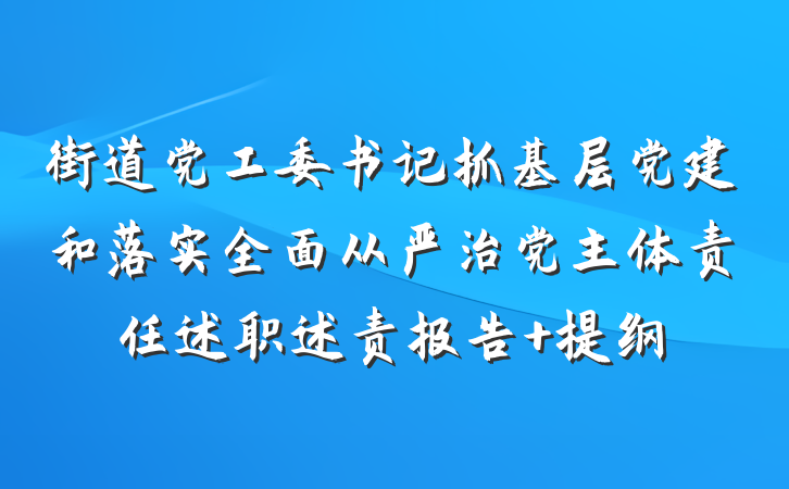 街道党工委书记抓基层党建和落实全面从严治党主体责任述职述责报告 提纲