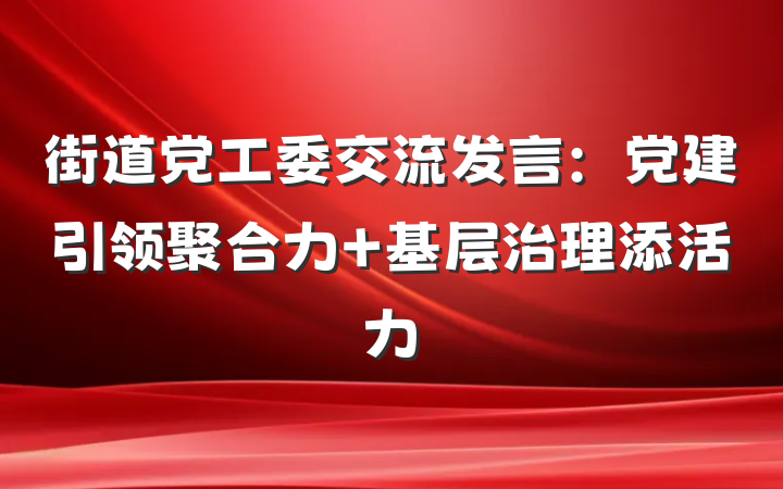 街道党工委交流发言：党建引领聚合力 基层治理添活力