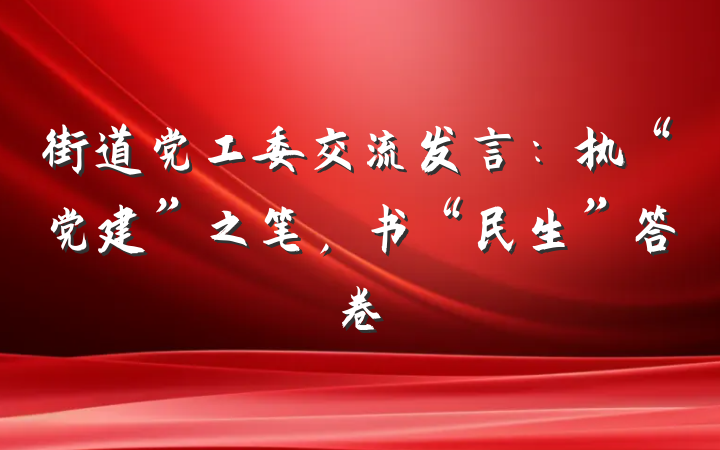 街道党工委交流发言：执“党建”之笔，书“民生”答卷