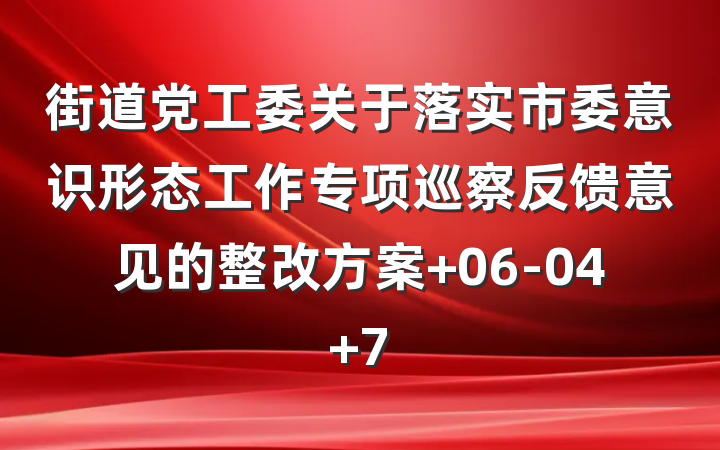 街道党工委关于落实市委意识形态工作专项巡察反馈意见的整改方案 06-04 7