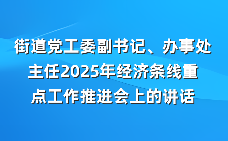 街道党工委副书记、办事处主任2025年经济条线重点工作推进会上的讲话