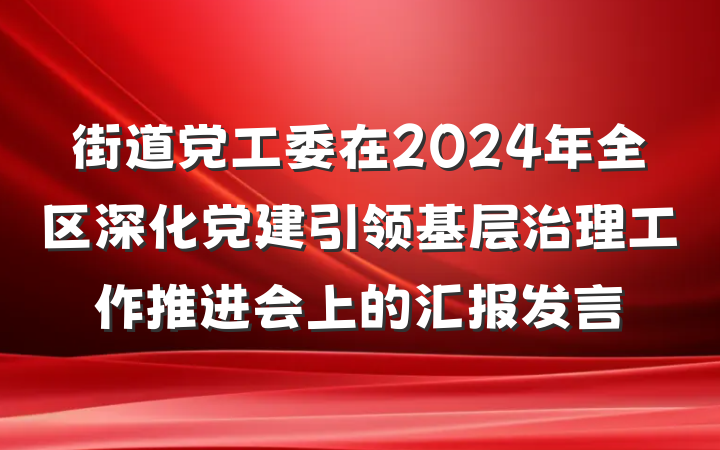 街道党工委在2024年全区深化党建引领基层治理工作推进会上的汇报发言