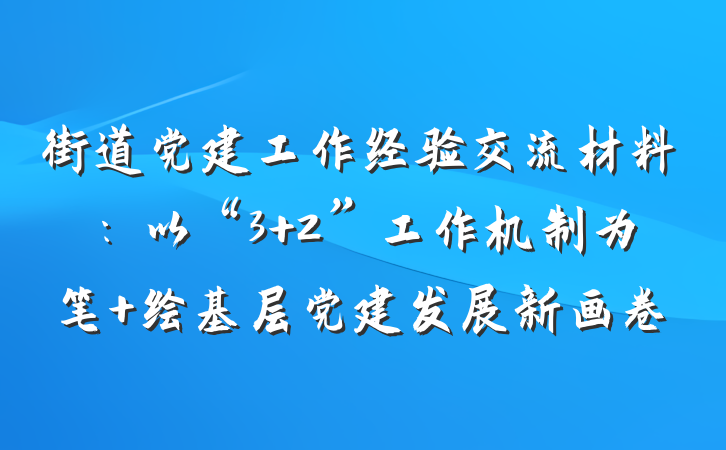 街道党建工作经验交流材料:以“3+2”工作机制为笔 绘基层党建发展新画卷