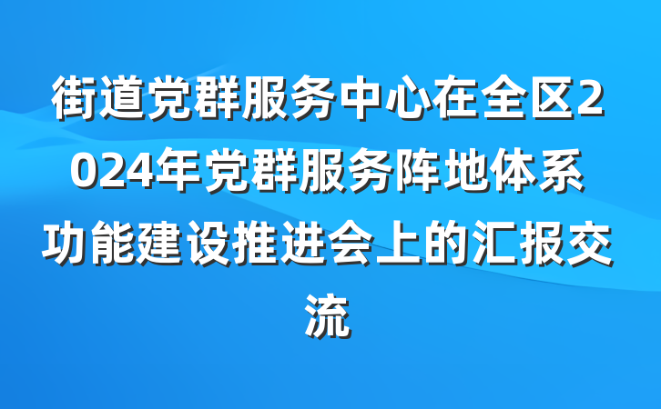 街道党群服务中心在全区2024年党群服务阵地体系功能建设推进会上的汇报交流
