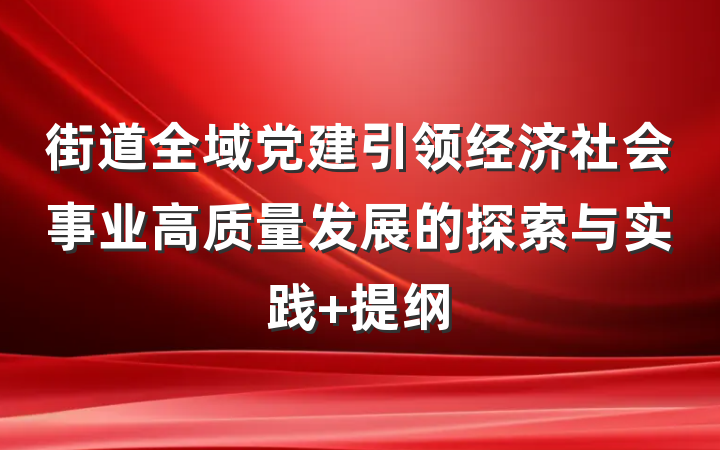 街道全域党建引领经济社会事业高质量发展的探索与实践 提纲