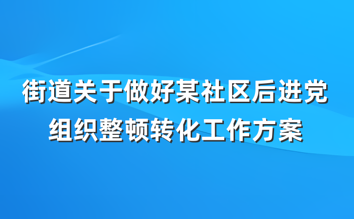 街道关于做好某社区后进党组织整顿转化工作方案