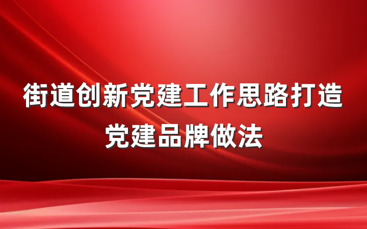 街道创新党建工作思路打造党建品牌做法