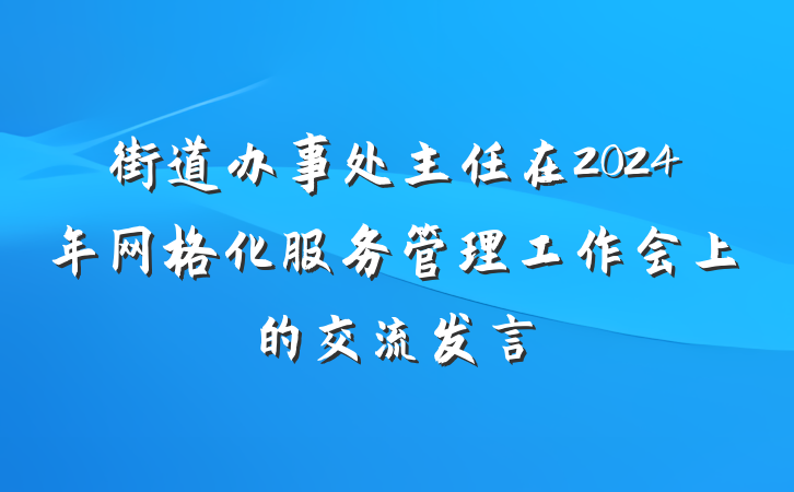 街道办事处主任在2024年网格化服务管理工作会上的交流发言