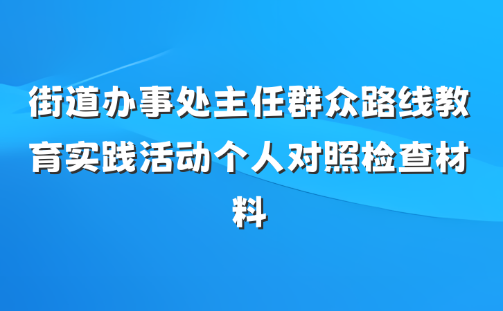 街道办事处主任群众路线教育实践活动个人对照检查材料