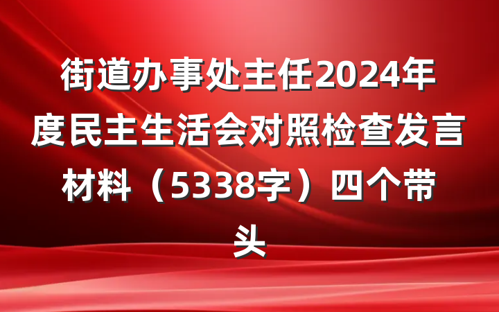 街道办事处主任2024年度民主生活会对照检查发言材料（5338字）四个带头