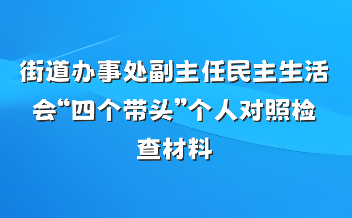街道办事处副主任民主生活会“四个带头”个人对照检查材料