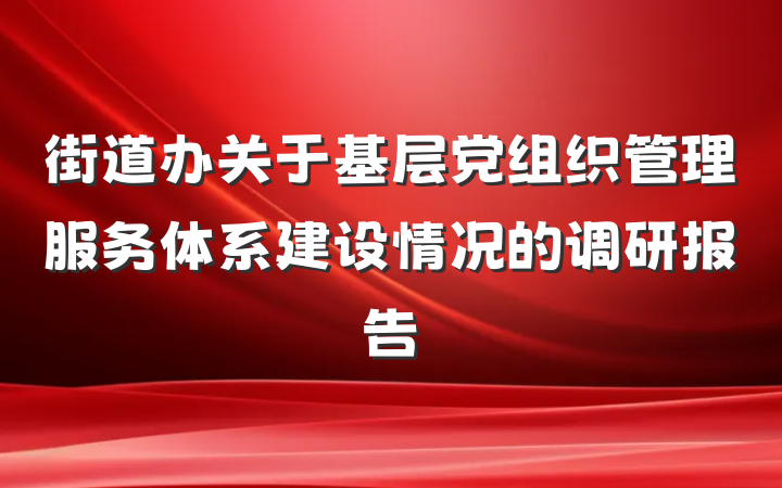街道办关于基层党组织管理服务体系建设情况的调研报告
