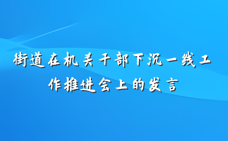 街道在机关干部下沉一线工作推进会上的发言