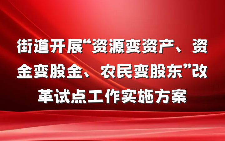 街道开展“资源变资产、资金变股金、农民变股东”改革试点工作实施方案