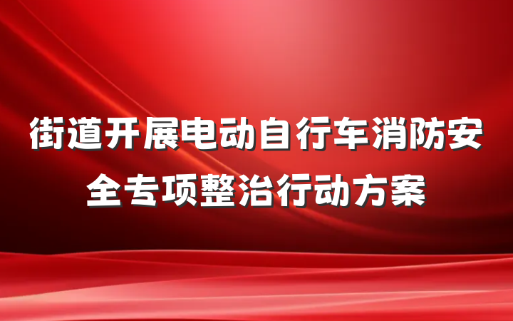 街道开展电动自行车消防安全专项整治行动方案