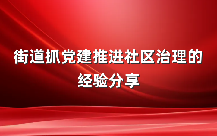 街道抓党建推进社区治理的经验分享