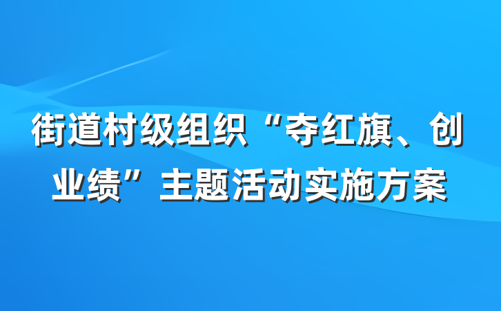 街道村级组织“夺红旗、创业绩”主题活动实施方案