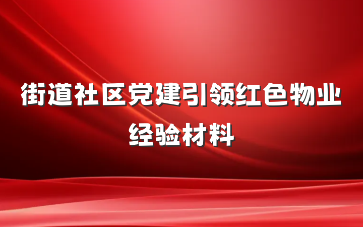 街道社区党建引领红色物业经验材料